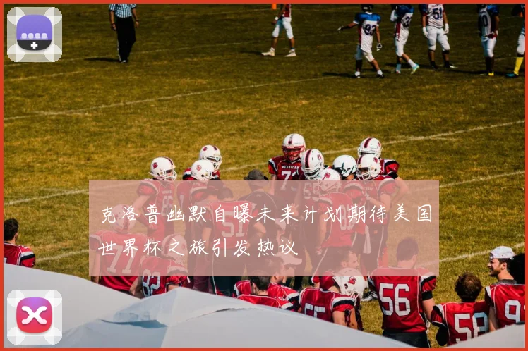 克洛普幽默自曝未来计划期待美国世界杯之旅引发热议