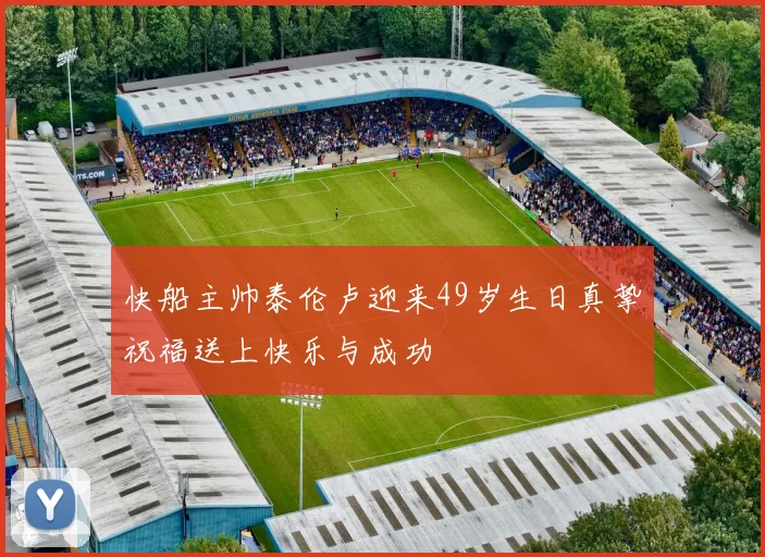 快船主帅泰伦卢迎来49岁生日真挚祝福送上快乐与成功