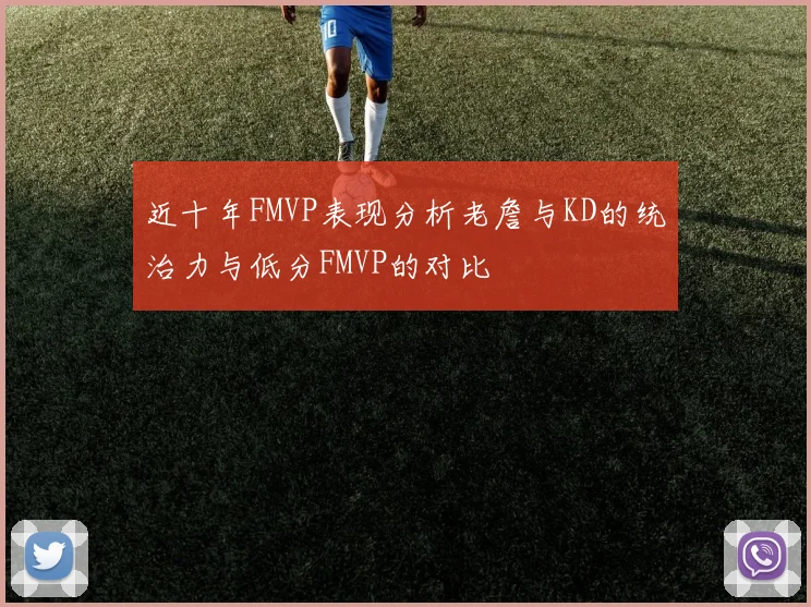 近十年FMVP表现分析老詹与KD的统治力与低分FMVP的对比