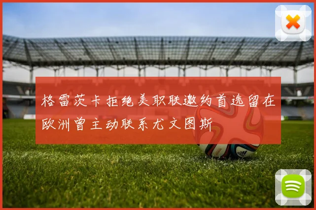 格雷茨卡拒绝美职联邀约首选留在欧洲曾主动联系尤文图斯