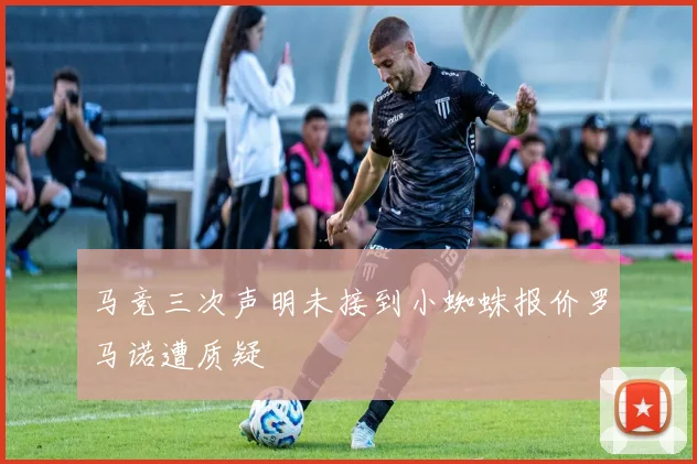 马竞三次声明未接到小蜘蛛报价罗马诺遭质疑