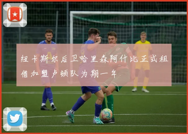 纽卡斯尔后卫哈里森阿什比正式租借加盟卢顿队为期一年