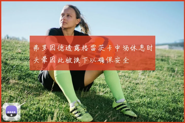 弗罗因德透露格雷茨卡中场休息时头晕因此被换下以确保安全