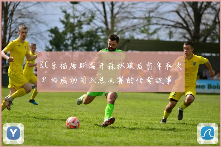 KG乐福唐斯离开森林狼后首年和次年均成功闯入总决赛的传奇故事