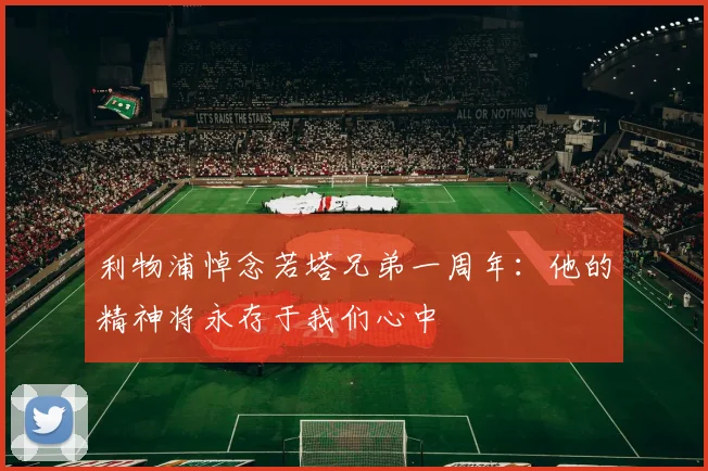 利物浦悼念若塔兄弟一周年：他的精神将永存于我们心中