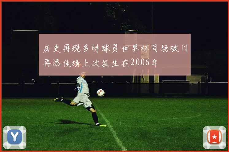 历史再现多特球员世界杯同场破门再添佳绩上次发生在2006年