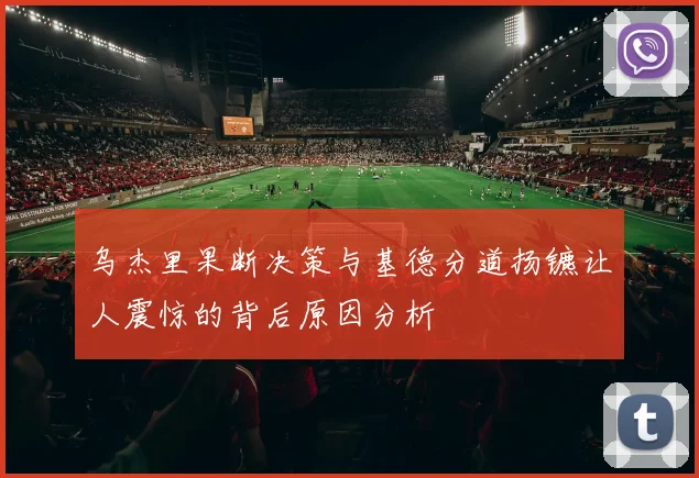 乌杰里果断决策与基德分道扬镳让人震惊的背后原因分析