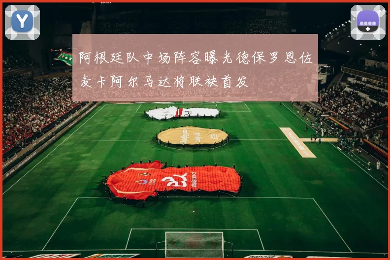 阿根廷队中场阵容曝光德保罗恩佐麦卡阿尔马达将联袂首发