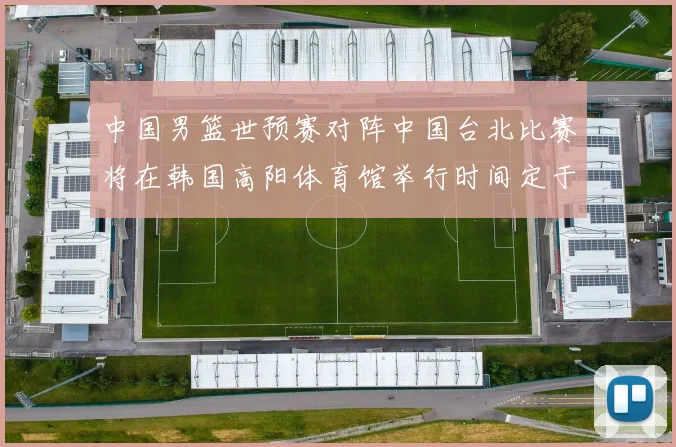 中国男篮世预赛对阵中国台北比赛将在韩国高阳体育馆举行时间定于7月6日